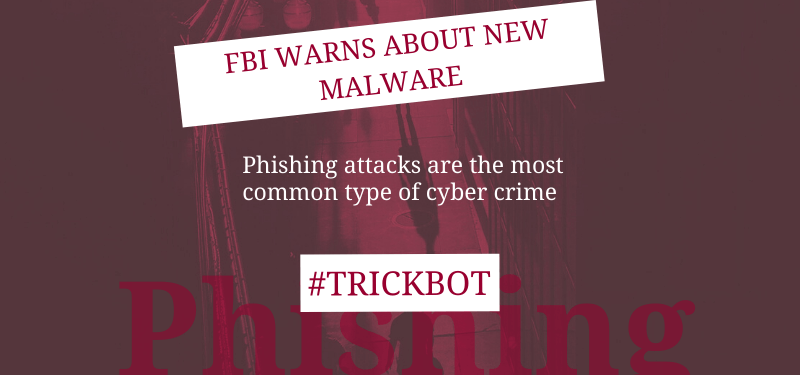 'FBI warns about new malware. Phishing attacks are the most common type of cyber crime. #TrickBot Phishing' on maroon background.
