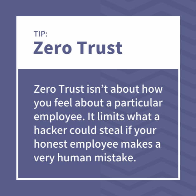 Zero Trust isn’t about how you feel about a particular employee. It limits what a hacker could steal if your honest employee makes a very human mistake.