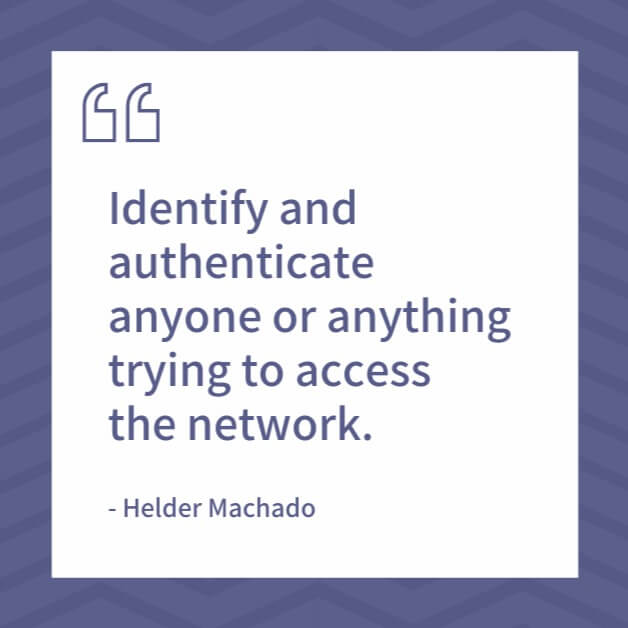 "Identify and authenticate anyone or anything trying to access the network." - Helder Machado