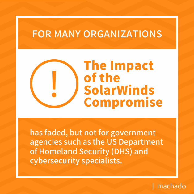 For many organizations, the impact of the SolarWinds compromise has faded, but not for government agencies such as the US Department of Homeland Security (DHS) and cybersecurity specialists.