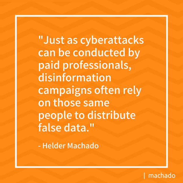 "Just as cyberattacks can be conducted by professionals, disinformation campaigns often rely on those same people to distribute false data" - Helder Machado