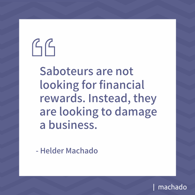 "Saboteurs are not looking for financial rewards. Instead, they are looking to damage a business. " Helder Machado