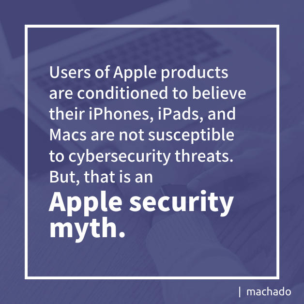 Users of Apple products are conditioned to believe their iPhones, iPads, and Macs are not susceptible to cybersecurity threats. But, that is an Apple security myth.