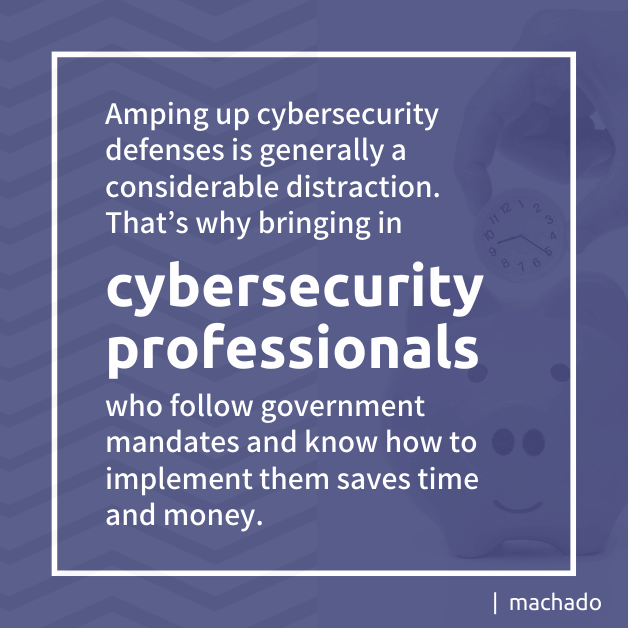 Amping up cybersecurity defenses is generally a considerable distraction. That’s why bringing in cybersecurity professionals who follow government mandates and know how to implement them saves time and money.