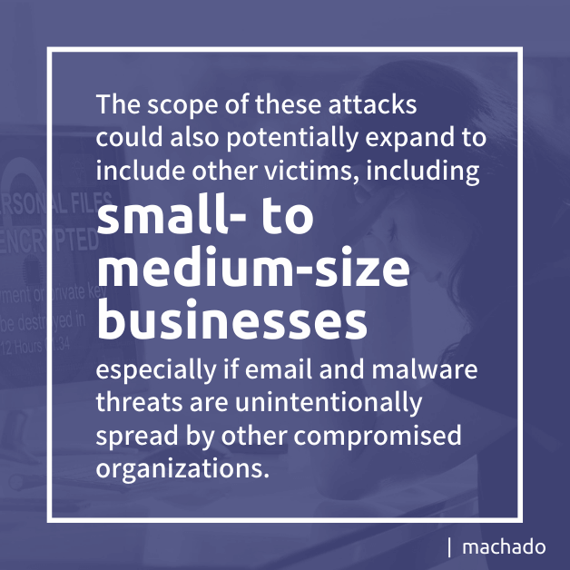 The scope of these attacks could also potentially expand to include other victims, including small-to-medium-size-businesses especially if email and malware threats are unintentionally spread by other compromised organizations.