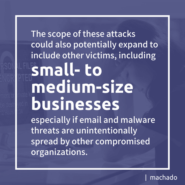 The scope of these attacks could also potentially expand to include other victims, including small-to-medium-size-businesses especially if email and malware threats are unintentionally spread by other compromised organizations. 